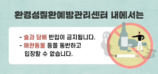 환경성질환예방관리센터 내에서는 술과 담배 반입이 금지됩니다. 애원동물 등을 동반하고 입장할 수 없습니다.